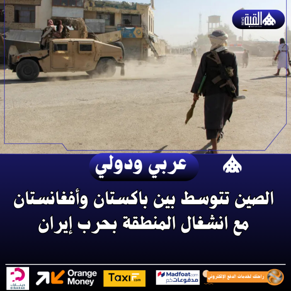 الصين تتوسط بين باكستان وأفغانستان مع انشغال المنطقة بحرب إيران