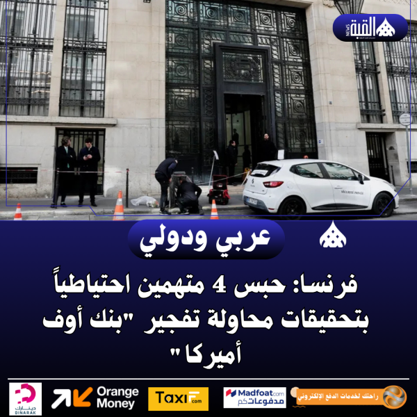 فرنسا: حبس 4 متهمين احتياطياً بتحقيقات محاولة تفجير بنك أوف أميركا