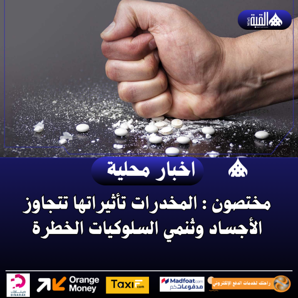 مختصون : المخدرات تأثيراتها تتجاوز الأجساد وتُنمي السلوكيات الخطرة