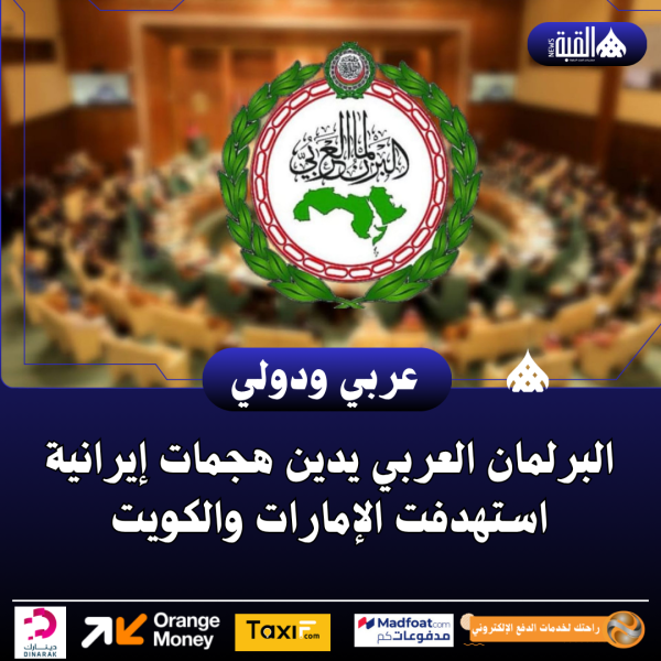 البرلمان العربي يدين هجمات إيرانية استهدفت الإمارات والكويت