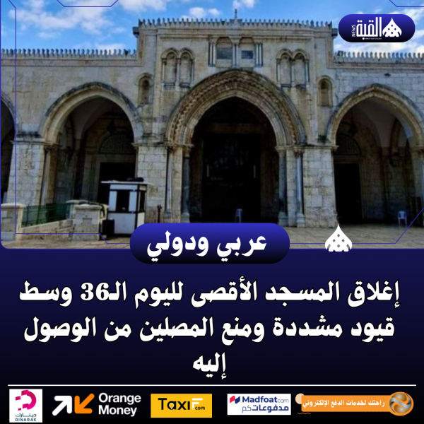 إغلاق المسجد الأقصى لليوم الـ36 وسط قيود مشددة ومنع المصلين من الوصول إليه