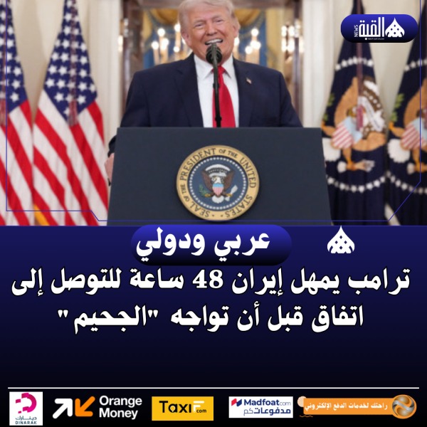 ترامب يمهل إيران 48 ساعة للتوصل إلى اتفاق قبل أن تواجه الجحيم