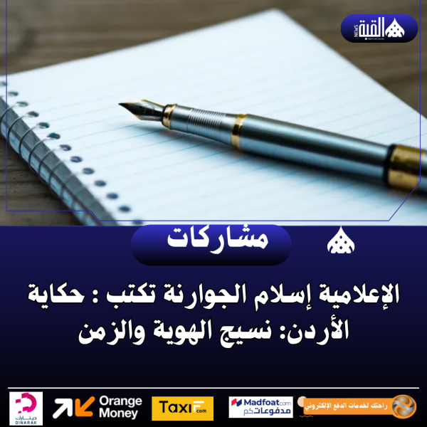 الإعلامية إسلام الجوارنة تكتب : حكاية الأردن: نسيج الهوية والزمن