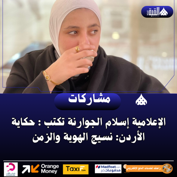 الإعلامية إسلام الجوارنة تكتب : حكاية الأردن: نسيج الهوية والزمن