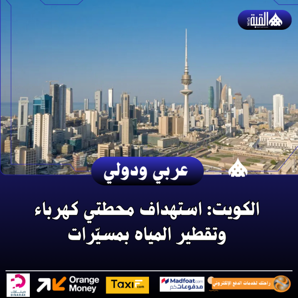 الكويت: استهداف محطتي كهرباء وتقطير المياه بمسيّرات