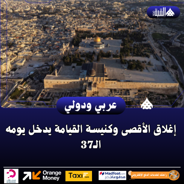 إغلاق الأقصى وكنيسة القيامة يدخل يومه الـ37