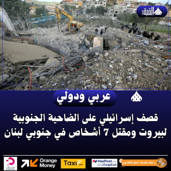 قصف إسرائيلي على الضاحية الجنوبية لبيروت ومقتل 7 أشخاص في جنوبي لبنان