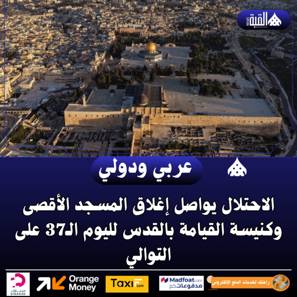 الاحتلال يواصل إغلاق المسجد الأقصى وكنيسة القيامة بالقدس لليوم الـ37 على التوالي