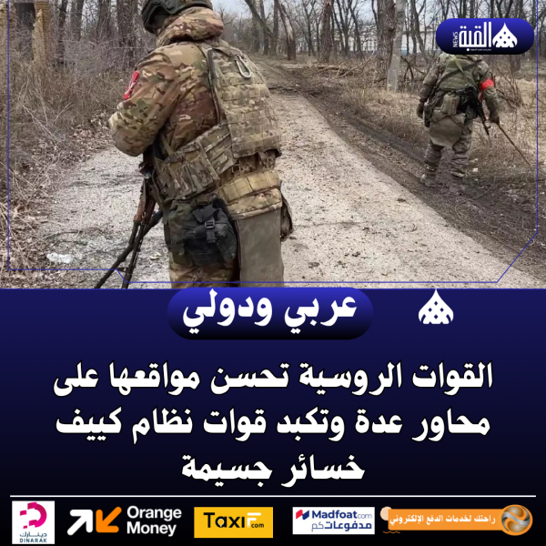 القوات الروسية تحسن مواقعها على محاور عدة وتكبد قوات نظام كييف خسائر جسيمة