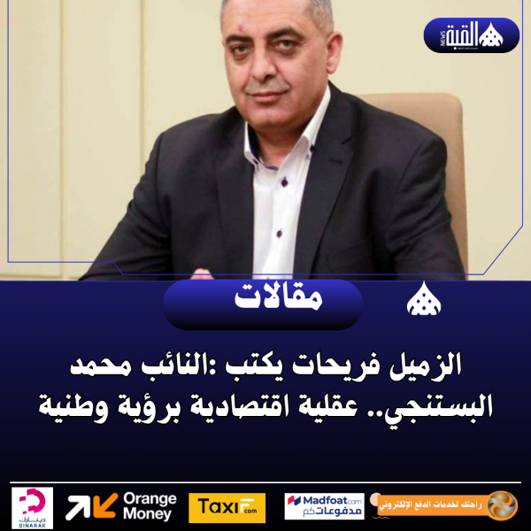 الزميل فريحات يكتب :النائب محمد البستنجي.. عقلية اقتصادية برؤية وطنية
