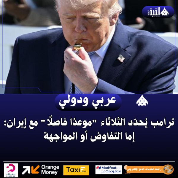 ترامب يُحدّد الثلاثاء موعدًا فاصلًا مع إيران: إما التفاوض أو المواجهة