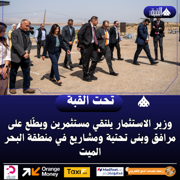 وزير الاستثمار يلتقي مستثمرين ويطّلع على مرافق وبنى تحتية ومشاريع في منطقة البحر الميت