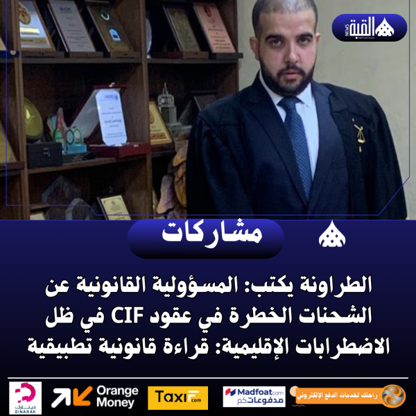 الطراونة يكتب: المسؤولية القانونية عن الشحنات الخطرة في عقود CIF في ظل الاضطرابات الإقليمية: قراءة قانونية تطبيقية.
