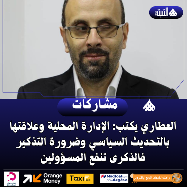 العطاري يكتب: الإدارة المحلية وعلاقتها بالتحديث السياسي وضرورة التذكير فالذكرى تنفع المسؤولين