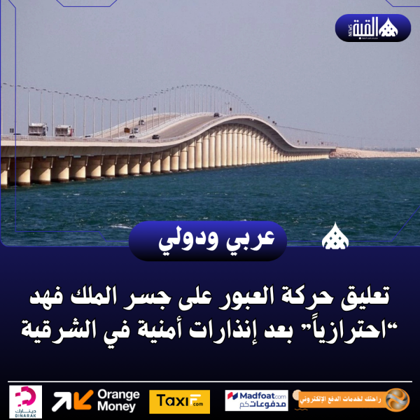 تعليق حركة العبور على جسر الملك فهد “احترازياً” بعد إنذارات أمنية في الشرقية