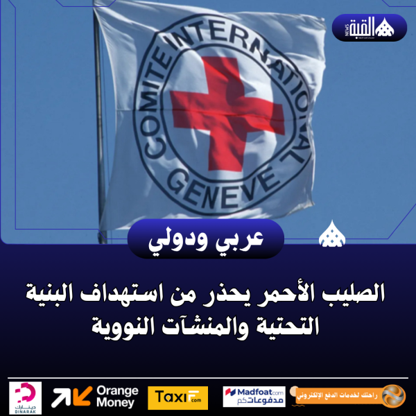 الصليب الأحمر يحذر من استهداف البنية التحتية والمنشآت النووية
