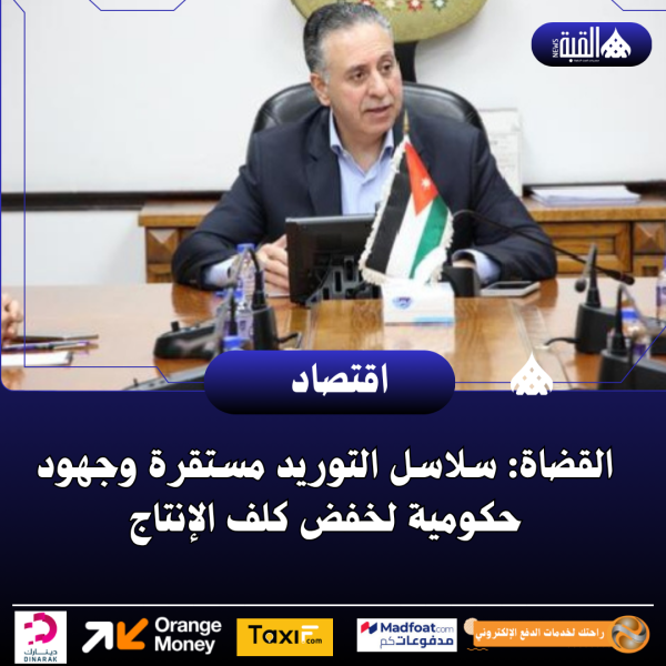 القضاة: سلاسل التوريد مستقرة وجهود حكومية لخفض كلف الإنتاج