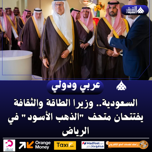 السعودية.. وزيرا الطاقة والثقافة يفتتحان متحف الذهب الأسود في الرياض