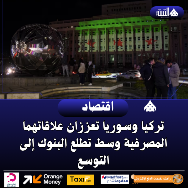 تركيا وسوريا تعززان علاقاتهما المصرفية وسط تطلع البنوك إلى التوسع