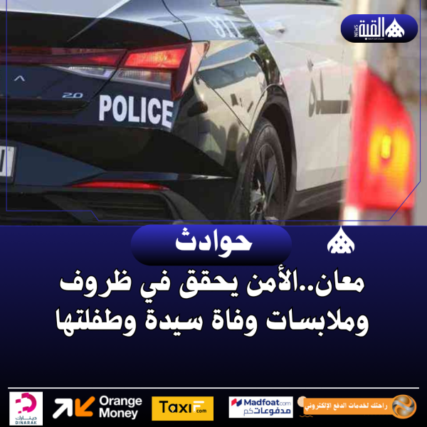 معان..الأمن يحقق في ظروف وملابسات وفاة سيدة وطفلتها
