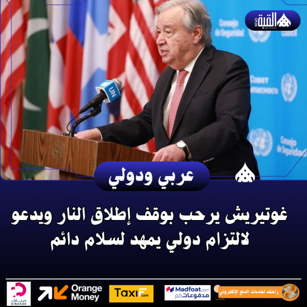 غوتيريش يرحب بوقف إطلاق النار ويدعو لالتزام دولي يمهد لسلام دائم