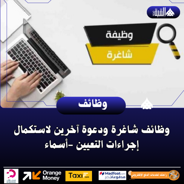 وظائف شاغرة ودعوة آخرين لاستكمال إجراءات التعيين أسماء