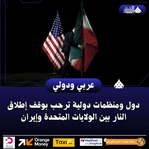 دول ومنظمات دولية ترحب بوقف إطلاق النار بين الولايات المتحدة وإيران