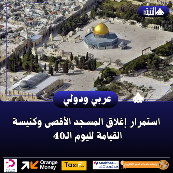 استمرار إغلاق المسجد الأقصى وكنيسة القيامة لليوم الـ40