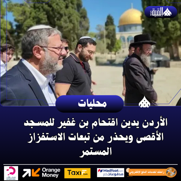 الأردن يدين اقتحام بن غفير للمسجد الأقصى ويحذر من تبعات الاستفزاز المستمر