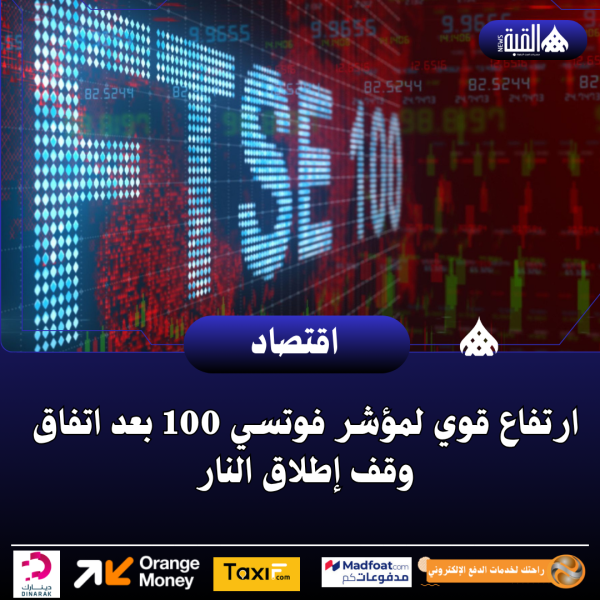 ارتفاع قوي لمؤشر فوتسي 100 بعد اتفاق وقف إطلاق النار