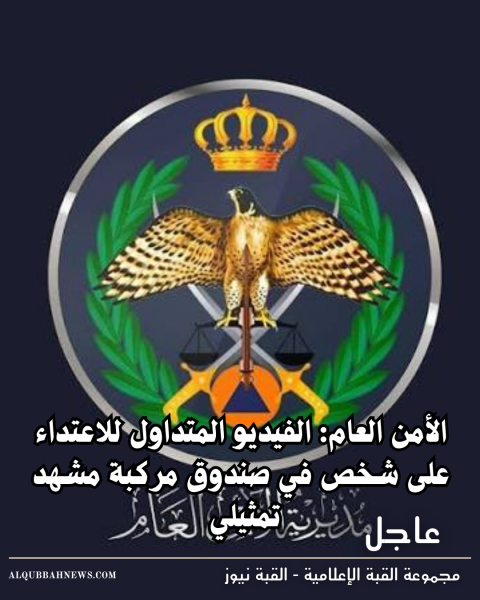 الأمن العام: الفيديو المتداول للاعتداء على شخص في صندوق مركبة مشهد تمثيلي