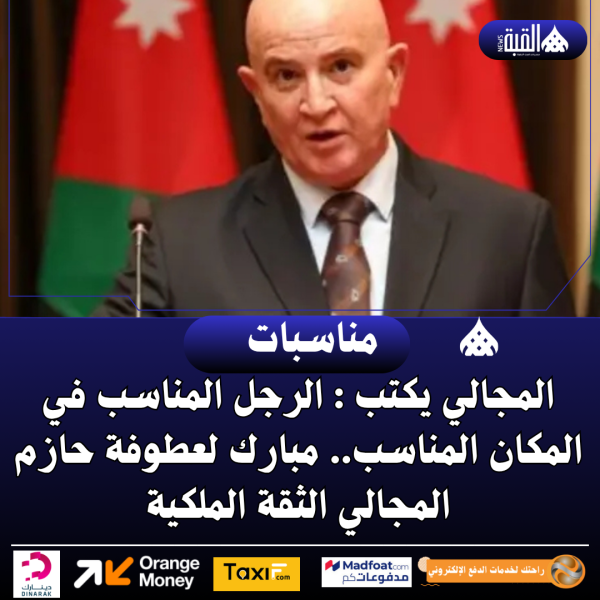 المجالي يكتب : الرجل المناسب في المكان المناسب.. مبارك لعطوفة حازم المجالي الثقة الملكية