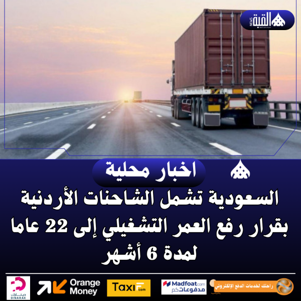 السعودية تشمل الشاحنات الأردنية بقرار رفع العمر التشغيلي إلى 22 عاما لمدة 6 أشهر