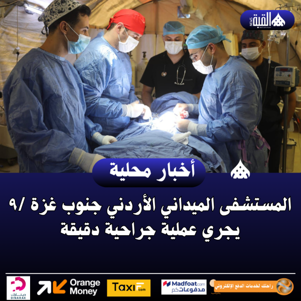 المستشفى الميداني الأردني جنوب غزة ٩ يجري عملية جراحية دقيقة