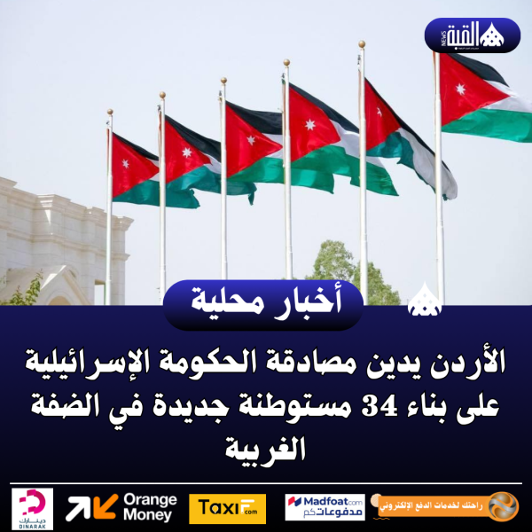 الأردن يدين مصادقة الحكومة الإسرائيلية على بناء 34 مستوطنة جديدة في الضفة الغربية