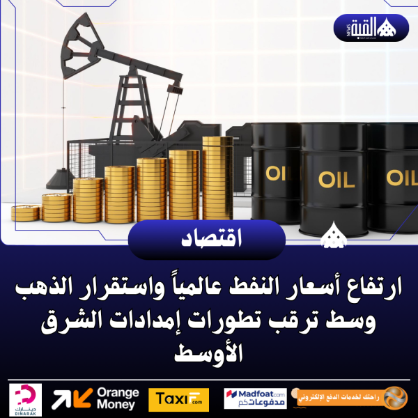 ارتفاع أسعار النفط عالمياً واستقرار الذهب وسط ترقب تطورات إمدادات الشرق الأوسط