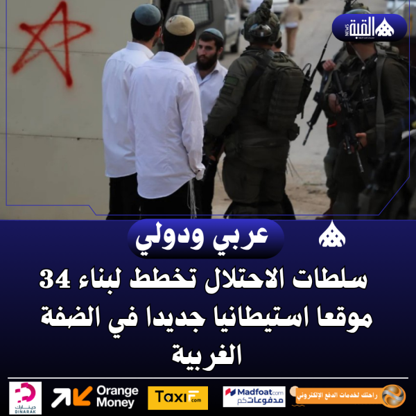 سلطات الاحتلال تخطط لبناء 34 موقعا استيطانيا جديدا في الضفة الغربية