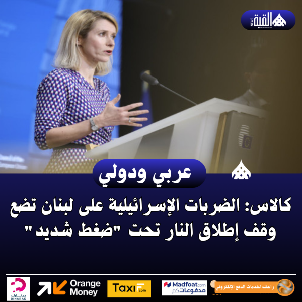 كالاس: الضربات الإسرائيلية على لبنان تضع وقف إطلاق النار تحت ضغط شديد