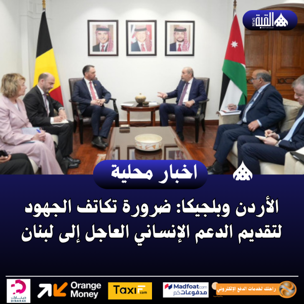 الأردن وبلجيكا: ضرورة تكاتف الجهود لتقديم الدعم الإنساني العاجل إلى لبنان