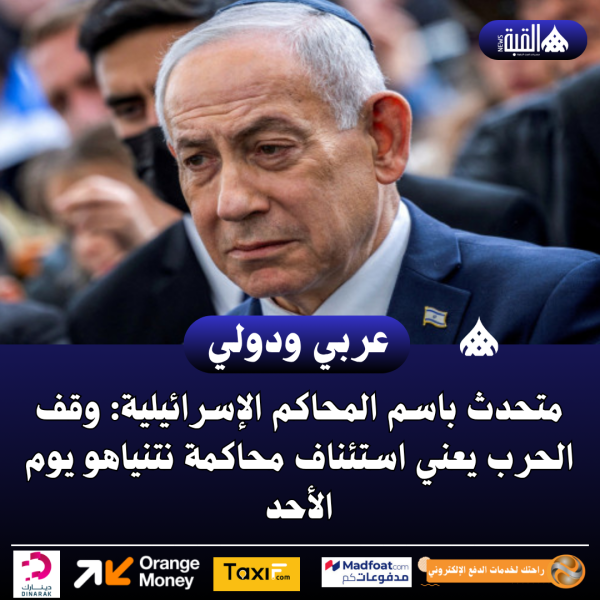 متحدث باسم المحاكم الإسرائيلية: وقف الحرب يعني استئناف محاكمة نتنياهو يوم الأحد