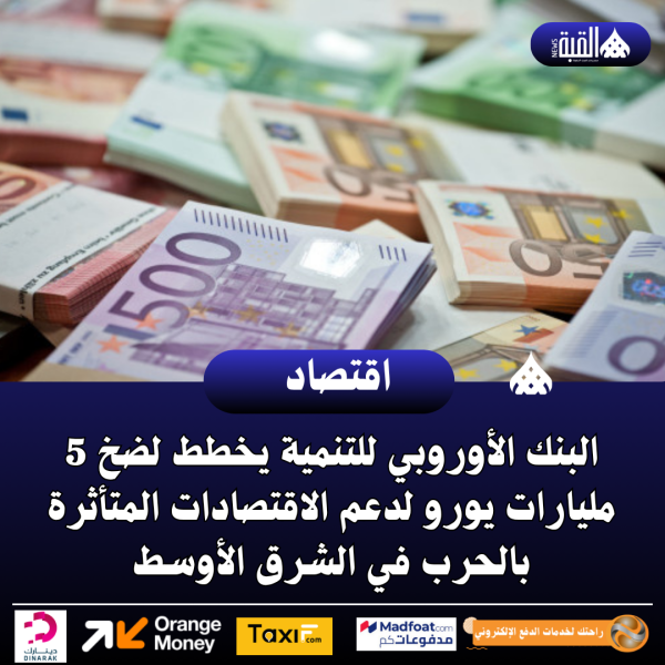 البنك الأوروبي للتنمية يخطط لضخ 5 مليارات يورو لدعم الاقتصادات المتأثرة بالحرب في الشرق الأوسط
