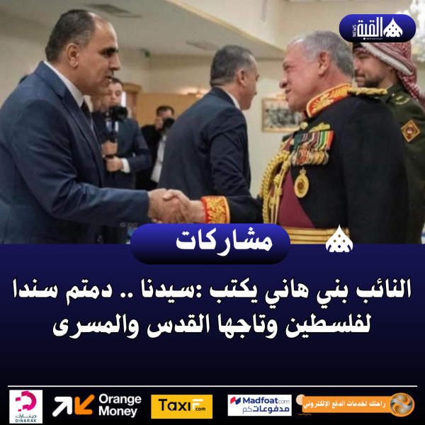 النائب بني هاني  يكتب :سيدنا .. دمتم سندا لفلسطين وتاجها القدس والمسرى