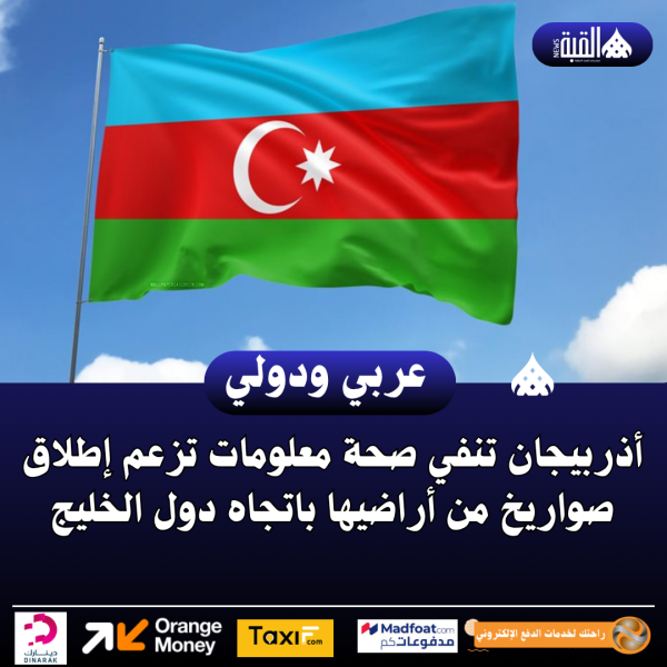 أذربيجان تنفي صحة معلومات تزعم إطلاق صواريخ من أراضيها باتجاه دول الخليج