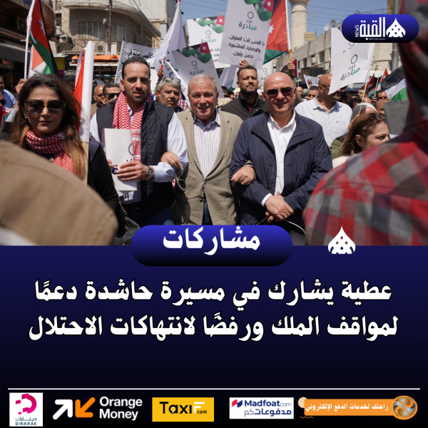 عطية يشارك في مسيرة حاشدة دعمًا لمواقف الملك ورفضًا لانتهاكات الاحتلال