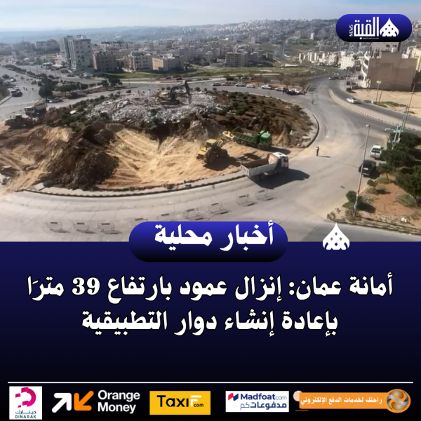 أمانة عمان: إنزال عمود بارتفاع 39 مترَا بإعادة إنشاء دوار التطبيقية