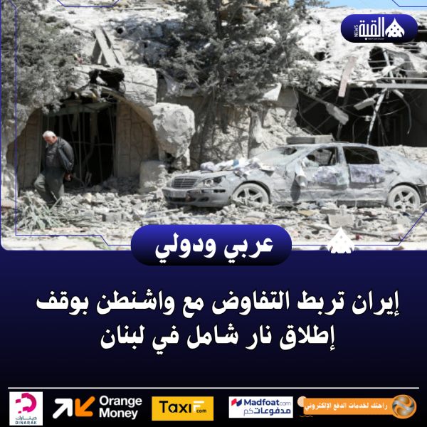إيران تربط التفاوض مع واشنطن بوقف إطلاق نار شامل في لبنان
