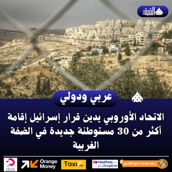 الاتحاد الأوروبي يدين قرار إسرائيل إقامة أكثر من 30 مستوطنة جديدة في الضفة الغربية