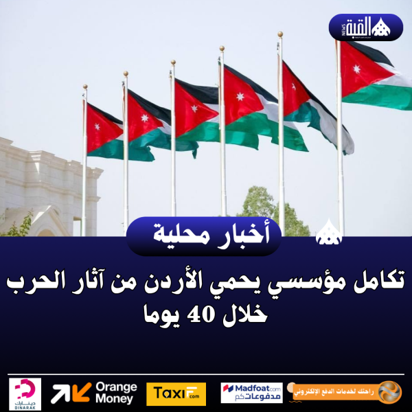 تكامل مؤسسي يحمي الأردن من آثار الحرب خلال 40 يوما