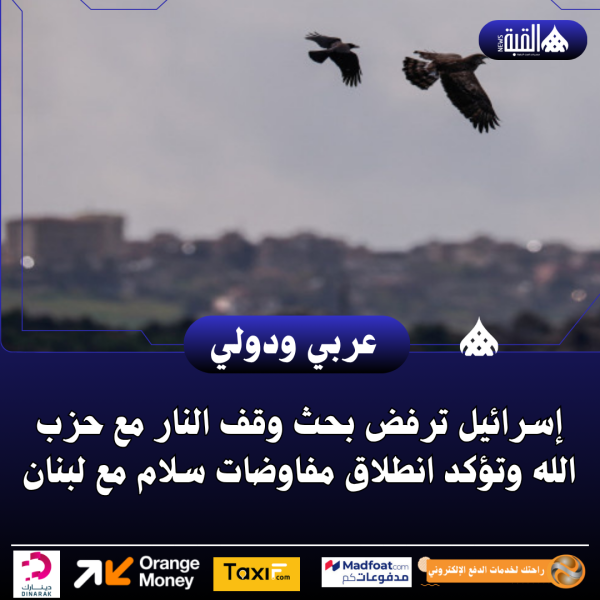 إسرائيل ترفض بحث وقف النار مع حزب الله وتؤكد انطلاق مفاوضات سلام مع لبنان