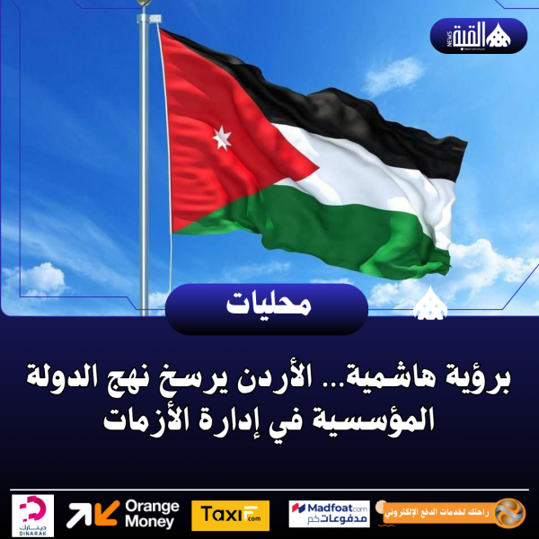 برؤية هاشمية… الأردن يرسخ نهج الدولة المؤسسية في إدارة الأزمات